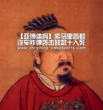 【亚博体育】索马里首都汽车炸弹袭击致数十人死伤 特别代表表示震惊(图1) 亚博体育