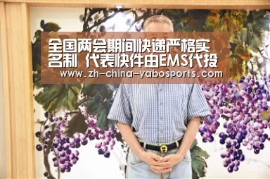 全国两会期间快递严格实名制 代表快件由EMS代投【亚博】(图1) 亚博