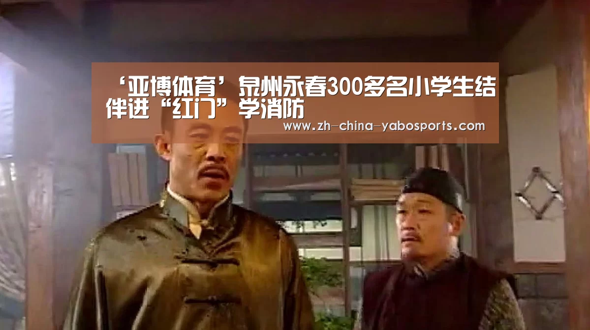‘亚博体育’泉州永春300多名小学生结伴进“红门”学消防(图2) 亚博体育