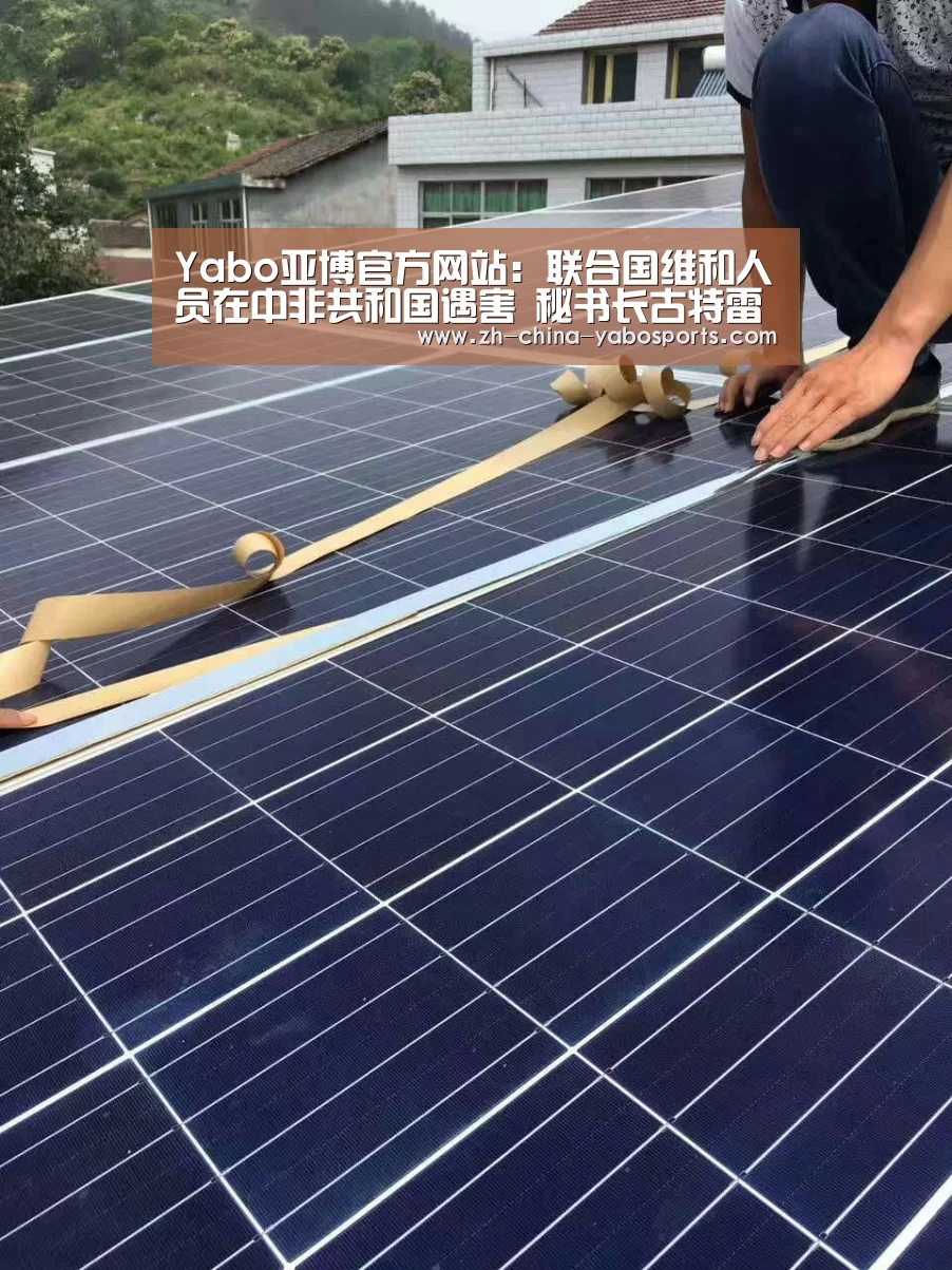 Yabo亚博官方网站:联合国维和人员在中非共和国遇害 秘书长古特雷斯谴责袭击行为(图3) Yabo亚博官方网站