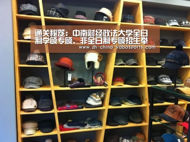 通关秘笈:中南财经政法大学全日制学硕专硕、非全日制专硕招生举行时!【亚博体育】(图2) 亚博体育