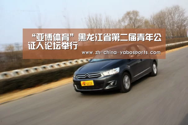 “亚博体育”黑龙江省第二届青年公证人论坛举行(图1) 亚博体育