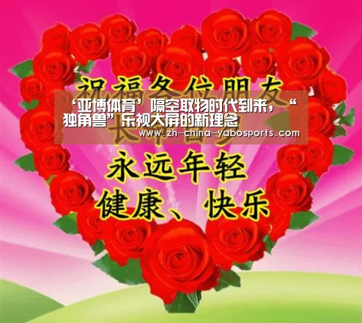 ‘亚博体育’隔空取物时代到来,“独角兽”乐视大屏的新理念(图1) 亚博