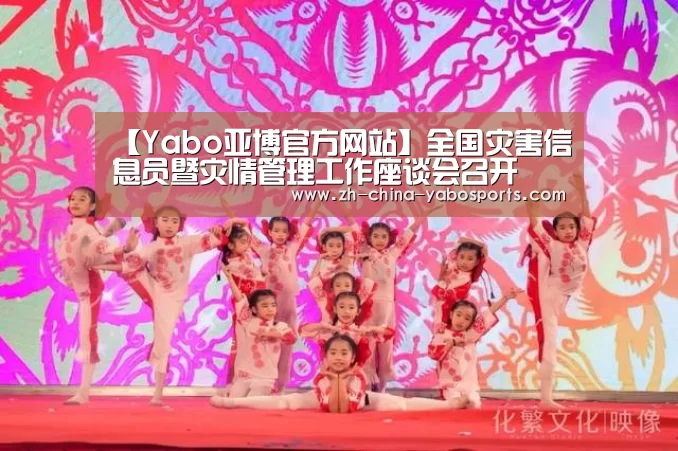 【Yabo亚博官方网站】全国灾害信息员暨灾情管理工作座谈会召开(图3) 亚博