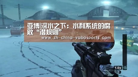 亚博|深水之下:水利系统的腐败“潜规则”(图2) 亚博
